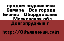 продам подшипники Самара - Все города Бизнес » Оборудование   . Московская обл.,Долгопрудный г.